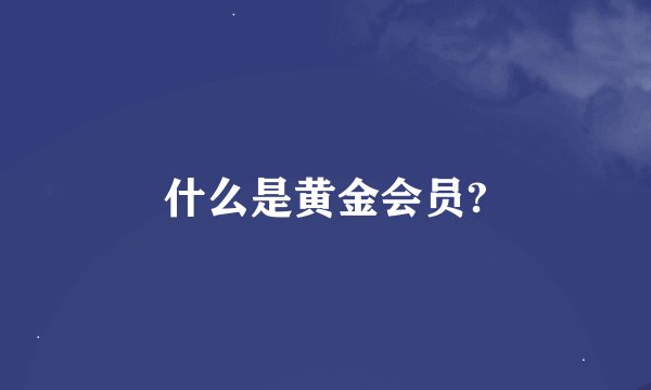 什么是黄金会员?