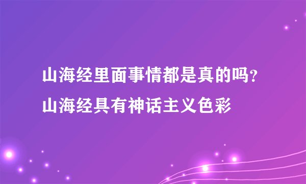山海经里面事情都是真的吗？山海经具有神话主义色彩