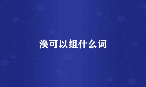 涣可以组什么词
