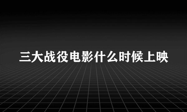 三大战役电影什么时候上映