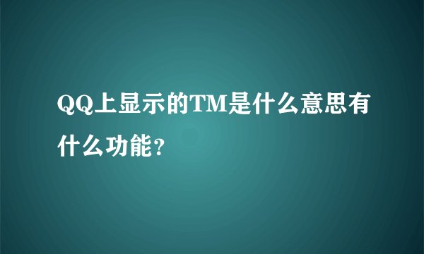 QQ上显示的TM是什么意思有什么功能？