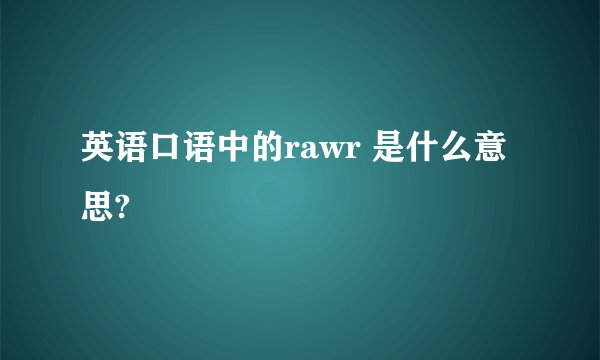 英语口语中的rawr 是什么意思?