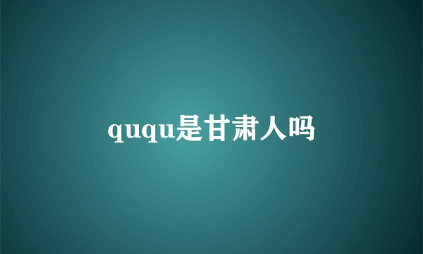 ququ是甘肃人吗