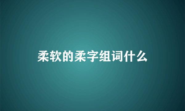 柔软的柔字组词什么