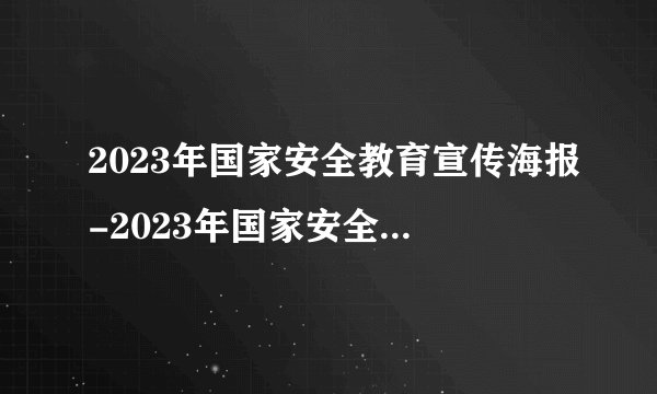 2023年国家安全教育宣传海报-2023年国家安全教育日内容