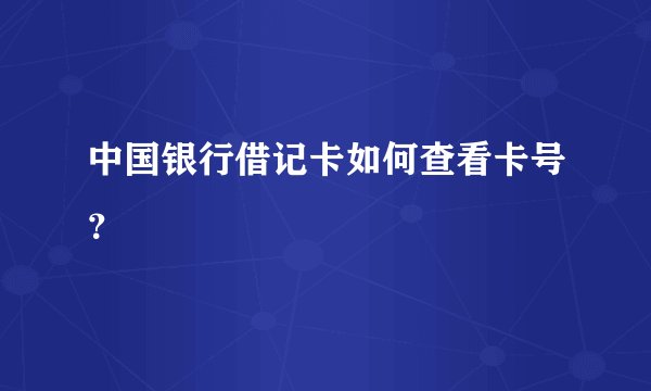 中国银行借记卡如何查看卡号？
