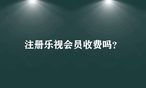注册乐视会员收费吗？