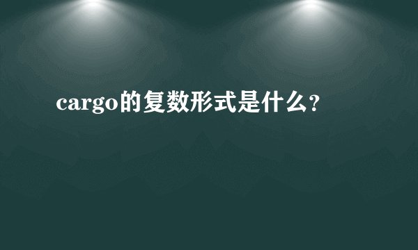 cargo的复数形式是什么？