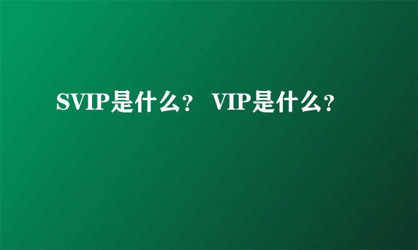 SVIP是什么？ VIP是什么？