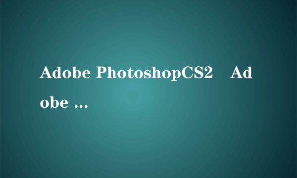 Adobe PhotoshopCS2惒Adobe PhotoshopCS3有什么不同