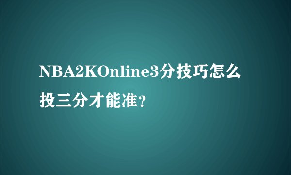 NBA2KOnline3分技巧怎么投三分才能准？