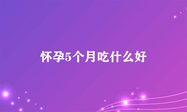 怀孕5个月吃什么好