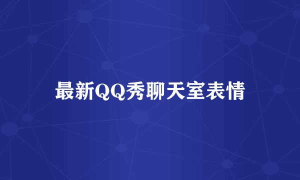 最新QQ秀聊天室表情