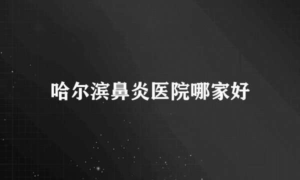 哈尔滨鼻炎医院哪家好