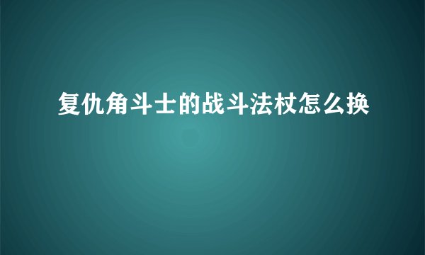 复仇角斗士的战斗法杖怎么换