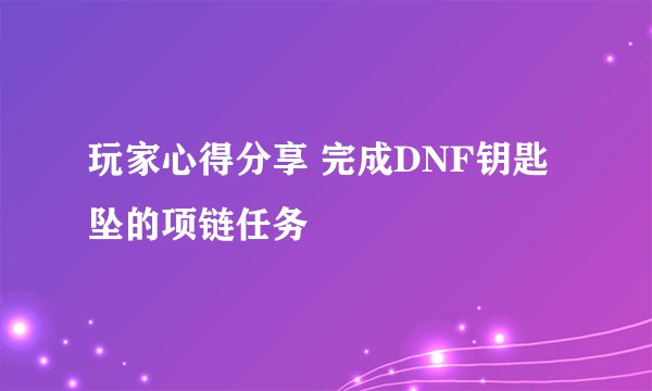 玩家心得分享 完成DNF钥匙坠的项链任务
