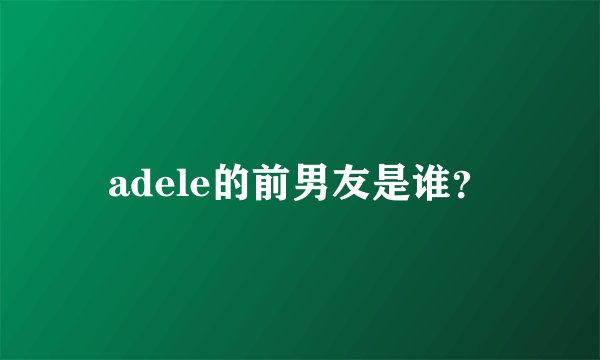 adele的前男友是谁？