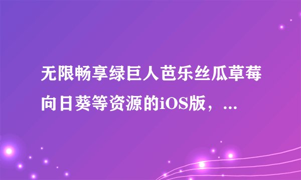 无限畅享绿巨人芭乐丝瓜草莓向日葵等资源的iOS版，尽在小猪鸭脖APP