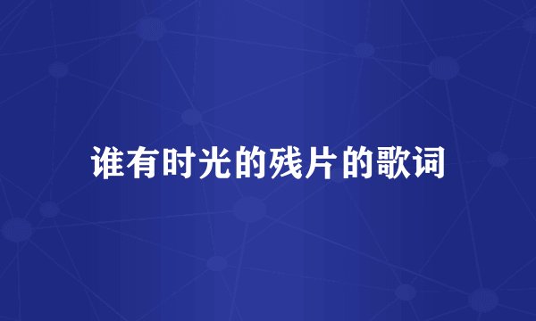 谁有时光的残片的歌词