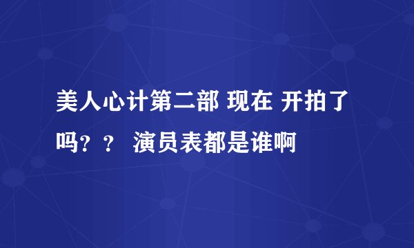 美人心计第二部 现在 开拍了吗？？ 演员表都是谁啊