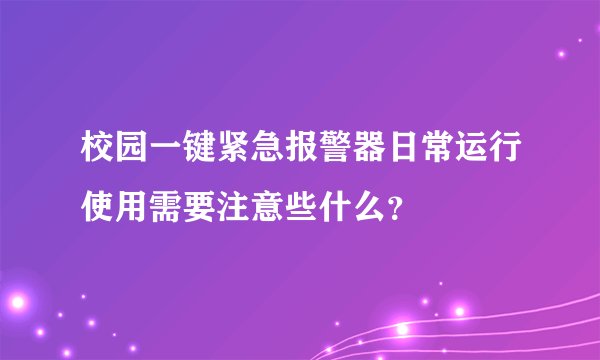 校园一键紧急报警器日常运行使用需要注意些什么？