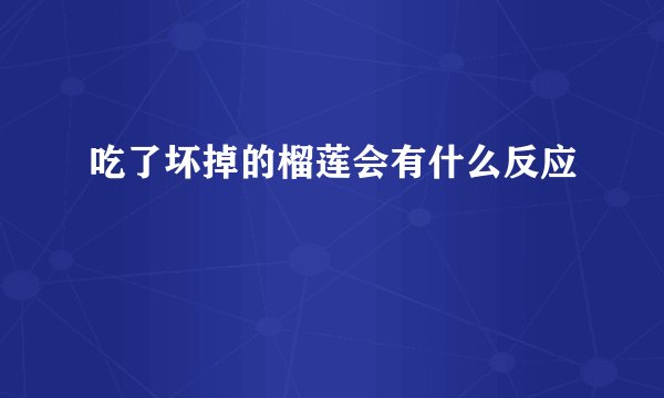 吃了坏掉的榴莲会有什么反应