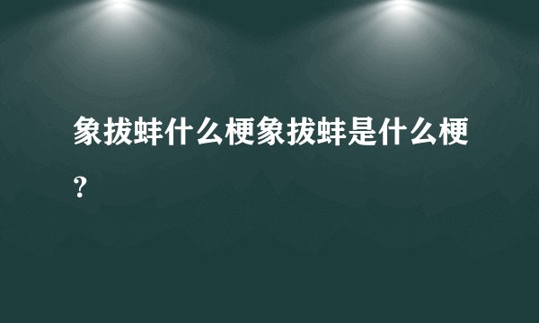 象拔蚌什么梗象拔蚌是什么梗？