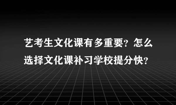 艺考生文化课有多重要？怎么选择文化课补习学校提分快？