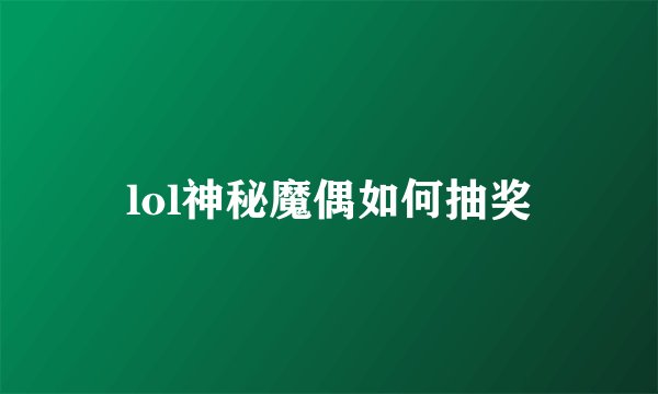 lol神秘魔偶如何抽奖