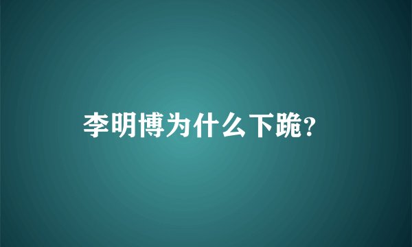 李明博为什么下跪？