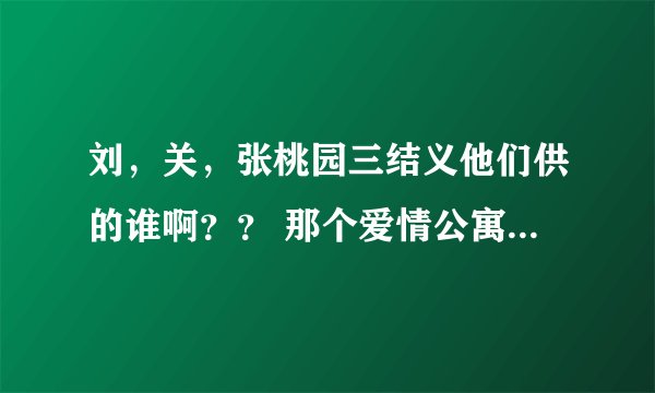 刘，关，张桃园三结义他们供的谁啊？？ 那个爱情公寓第三季什么时候啊？？？