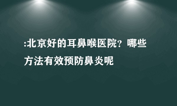 :北京好的耳鼻喉医院？哪些方法有效预防鼻炎呢