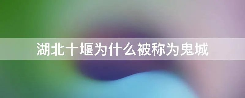 湖北十堰为什么被称为鬼城