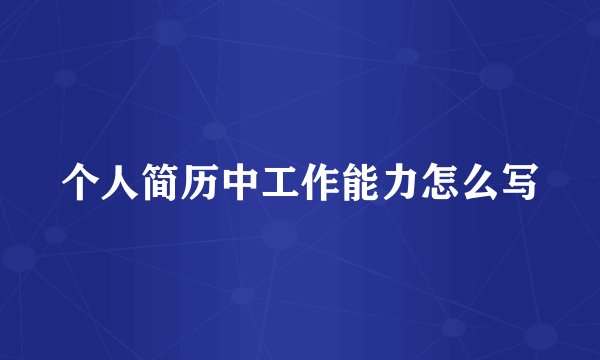个人简历中工作能力怎么写