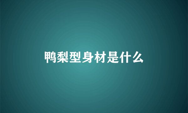 鸭梨型身材是什么