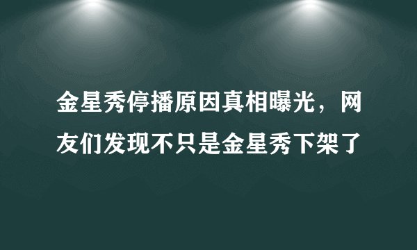 金星秀停播原因真相曝光，网友们发现不只是金星秀下架了