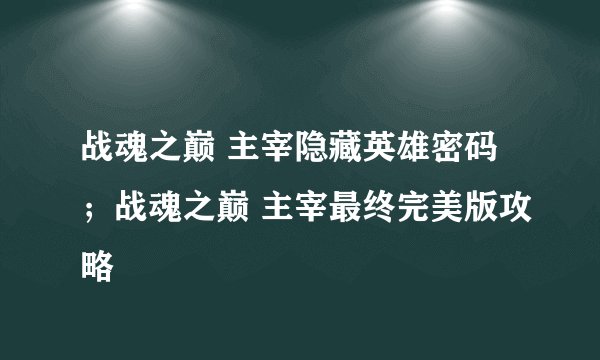 战魂之巅 主宰隐藏英雄密码；战魂之巅 主宰最终完美版攻略
