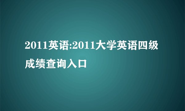 2011英语:2011大学英语四级成绩查询入口