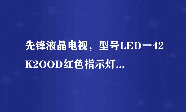 先锋液晶电视，型号LED一42K2OOD红色指示灯亮，5V，12ⅴ，24ⅴ正常，遥控器开机不了？