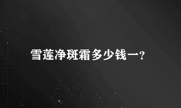 雪莲净斑霜多少钱一？