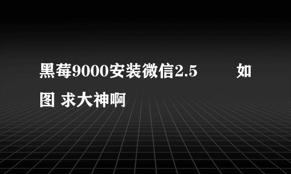 黑莓9000安装微信2.5問題 如图 求大神啊
