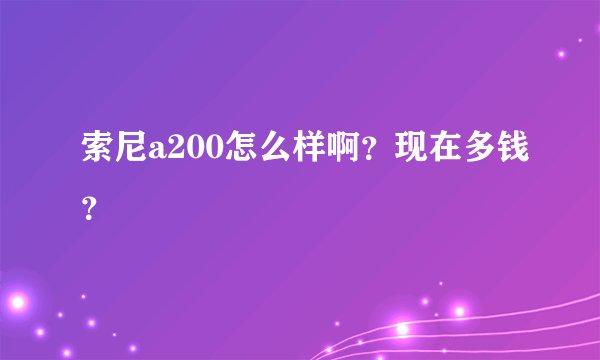 索尼a200怎么样啊？现在多钱？