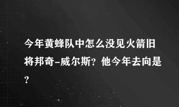 今年黄蜂队中怎么没见火箭旧将邦奇-威尔斯？他今年去向是？