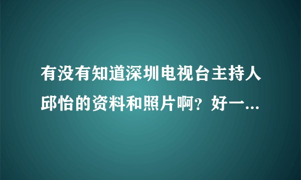 有没有知道深圳电视台主持人邱怡的资料和照片啊?好一个美女...