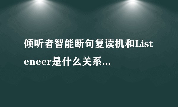 倾听者智能断句复读机和Listeneer是什么关系,哪一个公司的复读机好用?