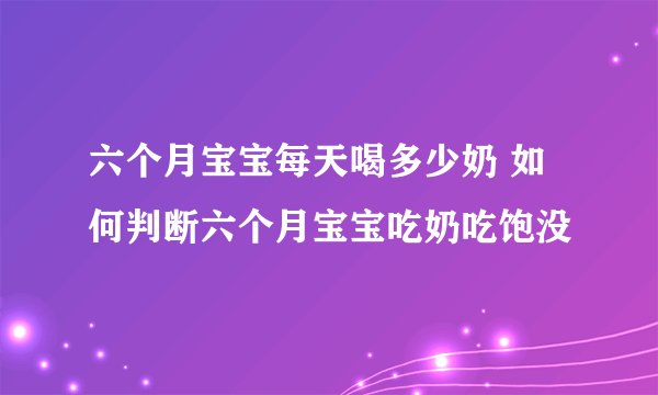 六个月宝宝每天喝多少奶 如何判断六个月宝宝吃奶吃饱没