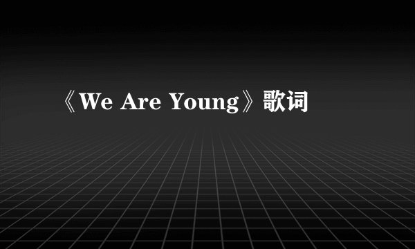 《We Are Young》歌词