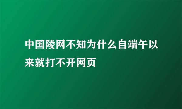 中国陵网不知为什么自端午以来就打不开网页