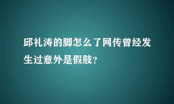 邱礼涛的脚怎么了网传曾经发生过意外是假肢?