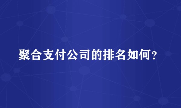 聚合支付公司的排名如何？